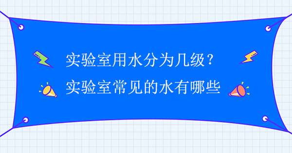 實驗室用水分為幾級?實驗室常見的水有哪些