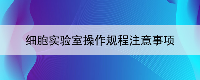 細胞實驗室操作規程注意事項