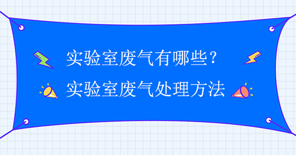 實驗室廢氣有哪些？實驗室廢氣處理常用方法