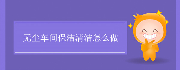 無塵車間保潔清潔怎麽做