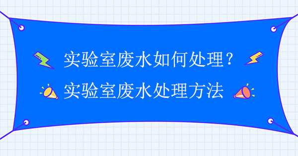 實驗室廢水如何處理？實驗室廢水處理方法