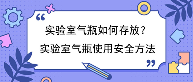 實驗室氣瓶如何存放?實驗室氣瓶使用安全方法