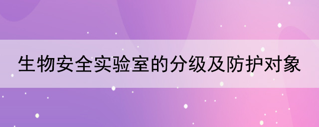 生物安全實驗室的分級及防護對象