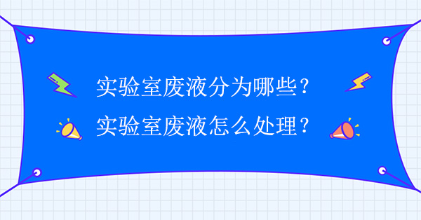 實驗室廢液分為哪些(實驗室廢液怎麽處理)